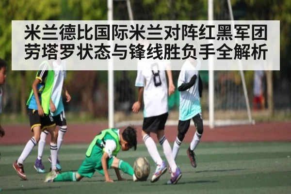 米兰德比国际米兰对阵红黑军团劳塔罗状态与锋线胜负手全解析 | ZO SPORTS