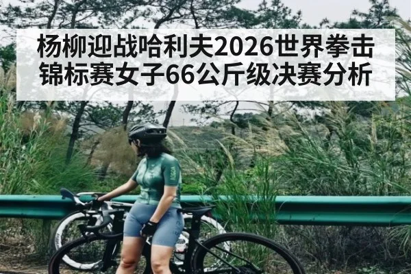 杨柳迎战哈利夫2026世界拳击锦标赛女子66公斤级决赛分析 | ZO SPORTS