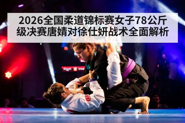 2026全国柔道锦标赛女子78公斤级决赛唐婧对徐仕妍战术全面解析 | ZO SPORTS